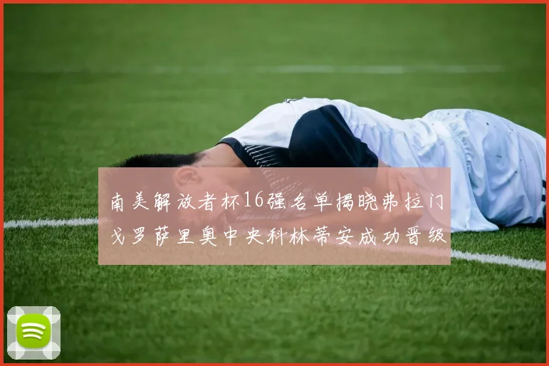 南美解放者杯16强名单揭晓弗拉门戈罗萨里奥中央科林蒂安成功晋级
