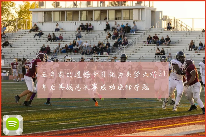 五年前的遗憾今日化为美梦大桥21年后再战总决赛成功逆转夺冠