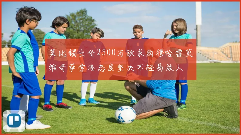 莱比锡出价2500万欧求购穆哈雷莫维奇萨索洛态度坚决不轻易放人