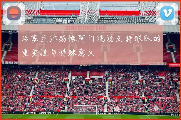 活塞主帅感慨阿门现场支持球队的重要性与特殊意义