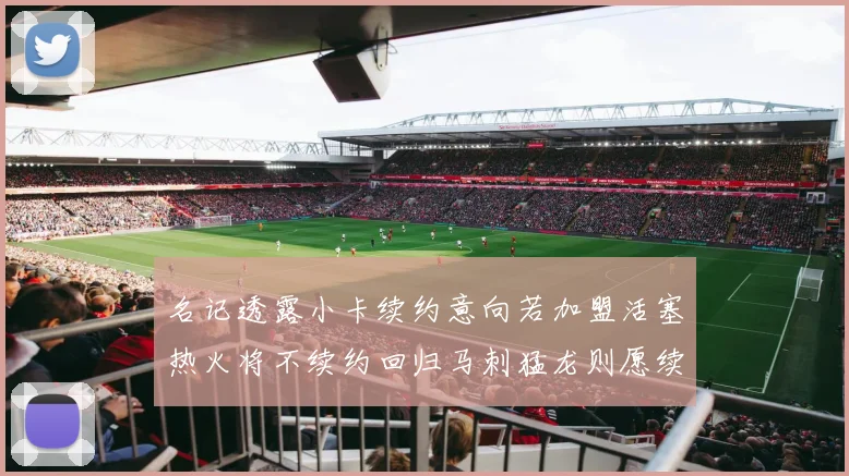 名记透露小卡续约意向若加盟活塞热火将不续约回归马刺猛龙则愿续约
