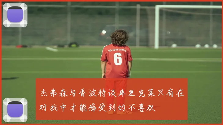 杰弗森与香波特谈库里克莱只有在对抗中才能感受到的不喜欢