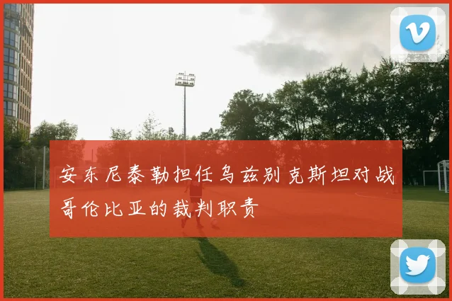 安东尼泰勒担任乌兹别克斯坦对战哥伦比亚的裁判职责