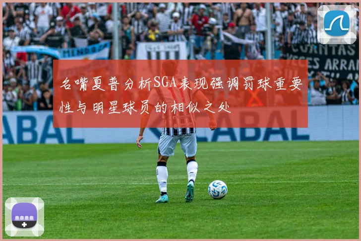 名嘴夏普分析SGA表现强调罚球重要性与明星球员的相似之处