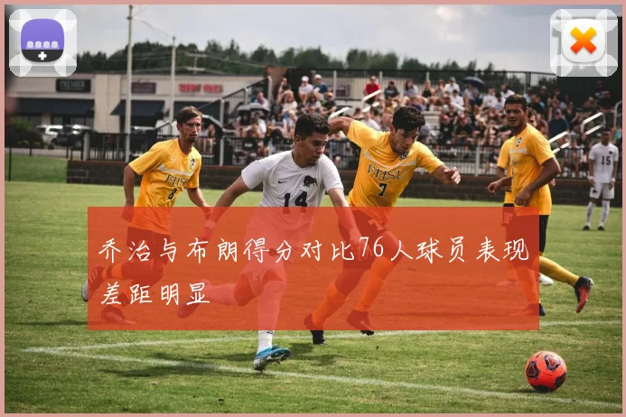 乔治与布朗得分对比76人球员表现差距明显