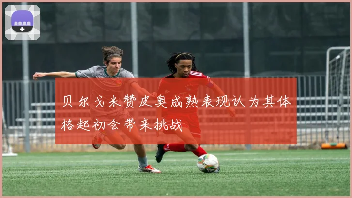 贝尔戈米赞皮奥成熟表现认为其体格起初会带来挑战