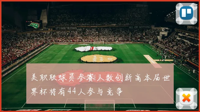 美职联球员参赛人数创新高本届世界杯将有44人参与竞争
