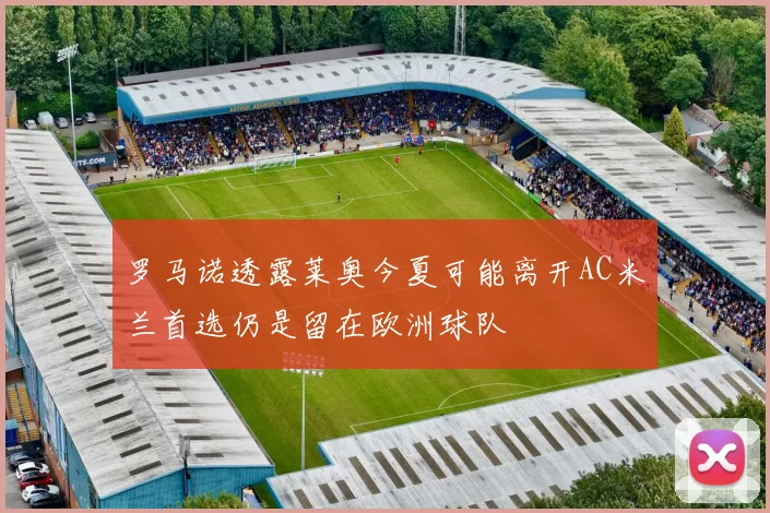 罗马诺透露莱奥今夏可能离开AC米兰首选仍是留在欧洲球队