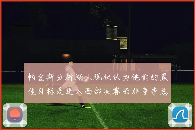 帕金斯分析湖人现状认为他们的最佳目标是进入西部决赛而非争夺总冠军
