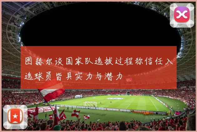 图赫尔谈国家队选拔过程称信任入选球员皆具实力与潜力
