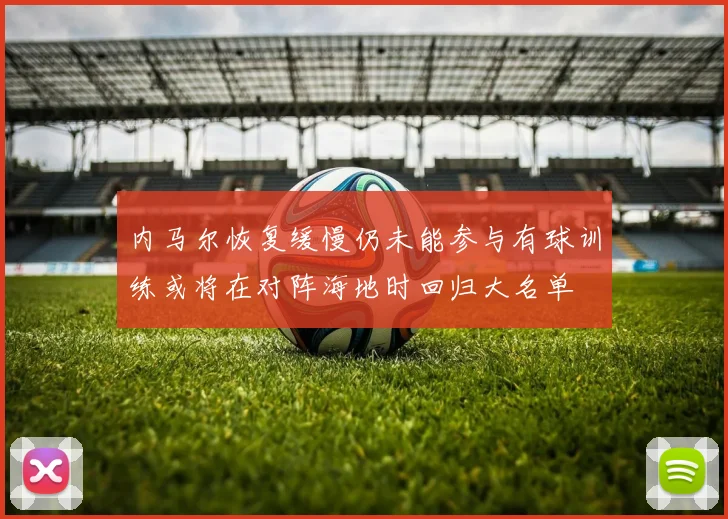 内马尔恢复缓慢仍未能参与有球训练或将在对阵海地时回归大名单